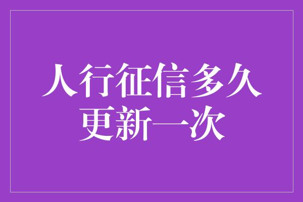 人行征信多久更新一次