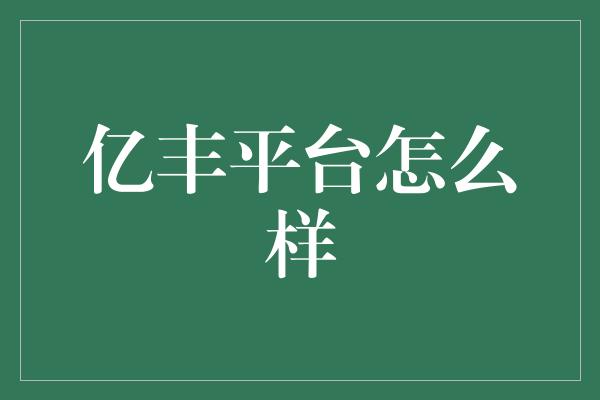 亿丰平台怎么样