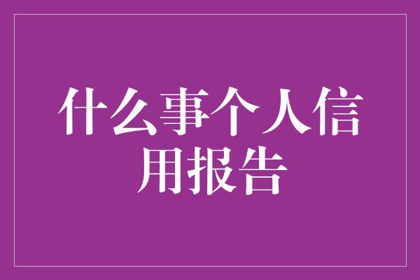 什么事个人信用报告