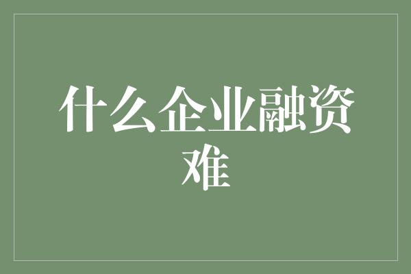 什么企业融资难