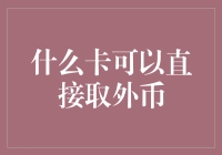 什么卡可以直接取外币？——国内外币卡大揭秘