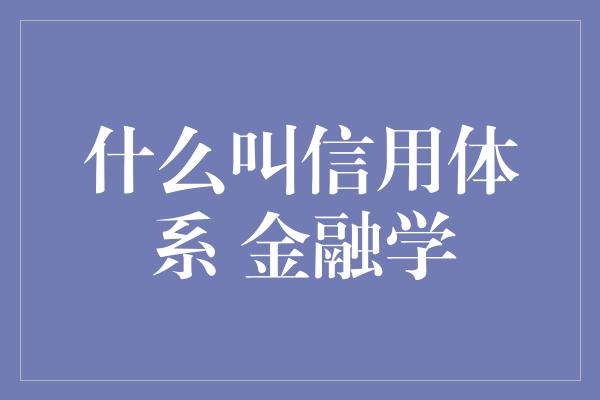 什么叫信用体系 金融学