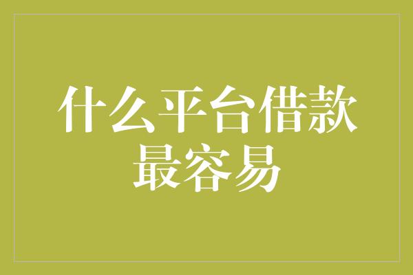 什么平台借款最容易