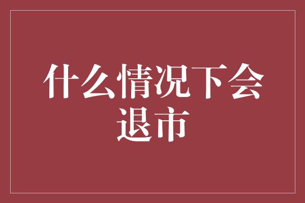 什么情况下会退市