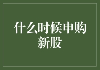 在股市里摸爬滚打的日子：什么时候申购新股？