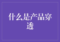 啥是产品穿透？难道是把产品穿身上吗？