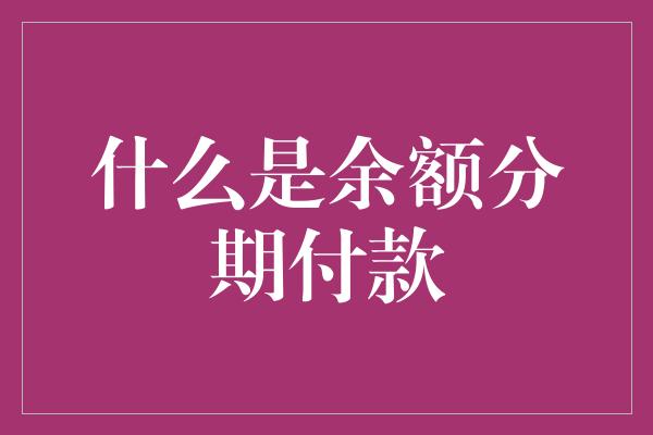 什么是余额分期付款