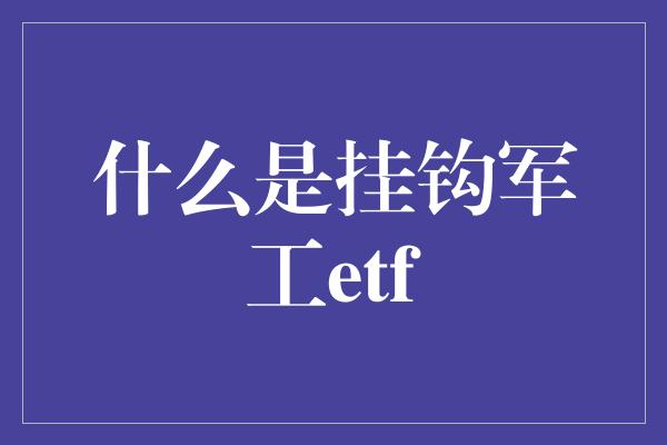 什么是挂钩军工etf