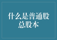 什么是普通股总股本：深入解析企业所有权结构的关键指标