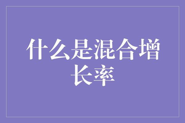 什么是混合增长率