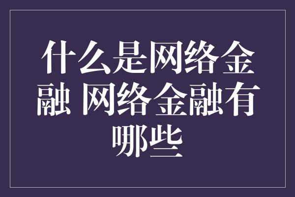 什么是网络金融 网络金融有哪些