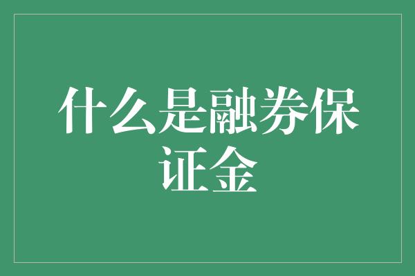 什么是融券保证金