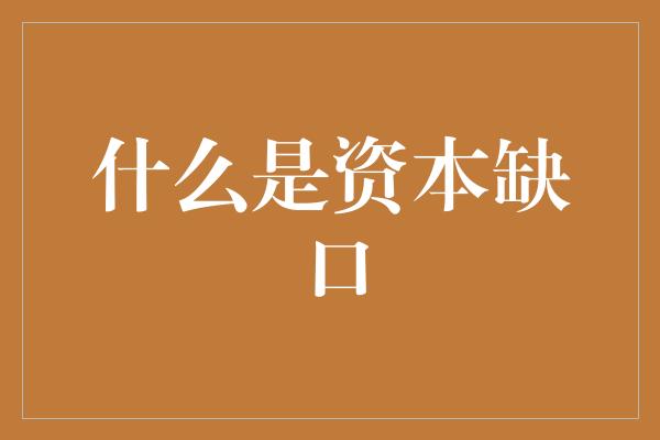 什么是资本缺口