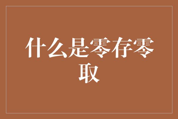 什么是零存零取