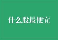 什么股票最便宜？——价值投资中的便宜货识别指南