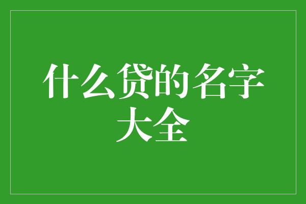 什么贷的名字大全