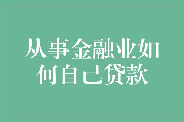 从事金融业如何自己贷款