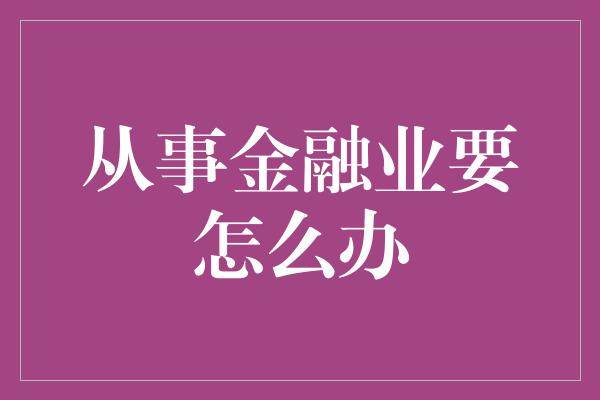 从事金融业要怎么办