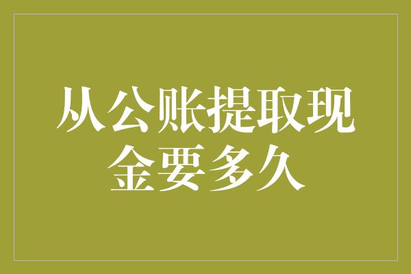 从公账提取现金要多久