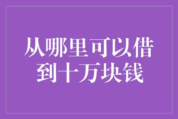 从哪里可以借到十万块钱