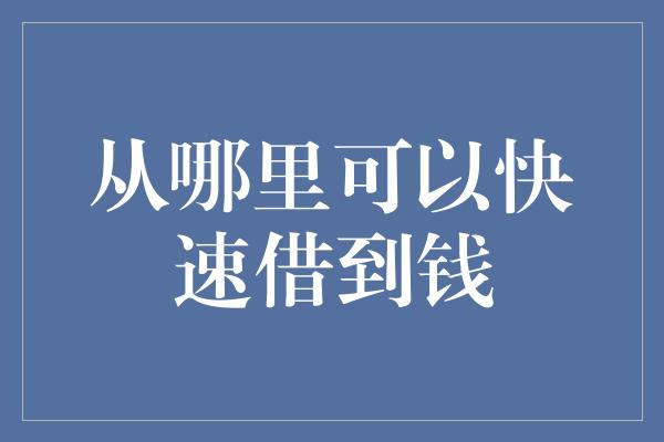 从哪里可以快速借到钱