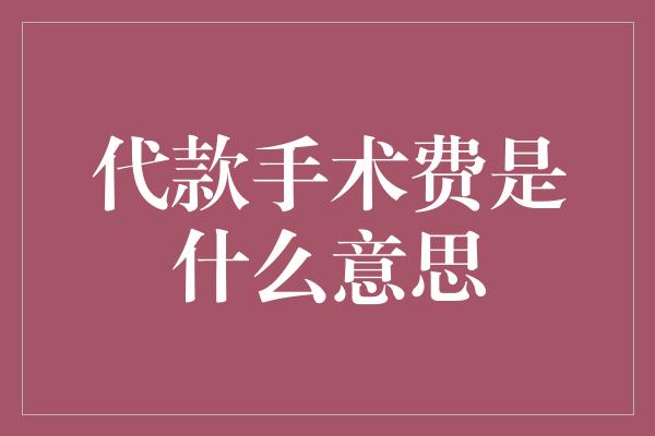 代款手术费是什么意思