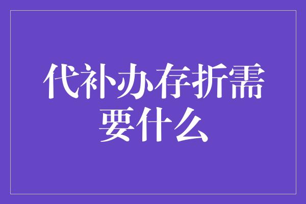 代补办存折需要什么