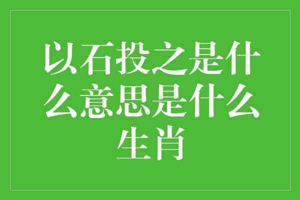 以石投之是什么意思是什么生肖