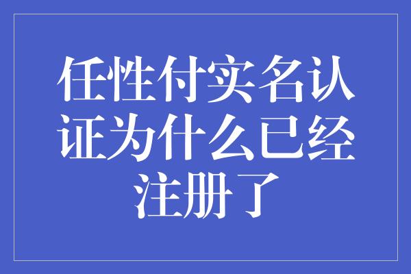 任性付实名认证为什么已经注册了