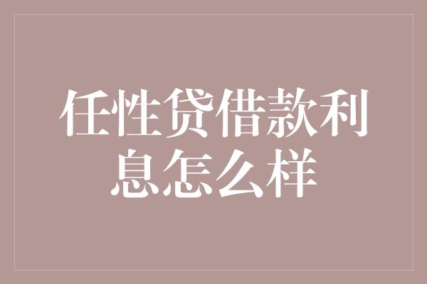 任性贷借款利息怎么样