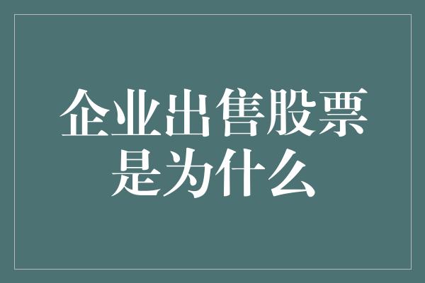 企业出售股票是为什么