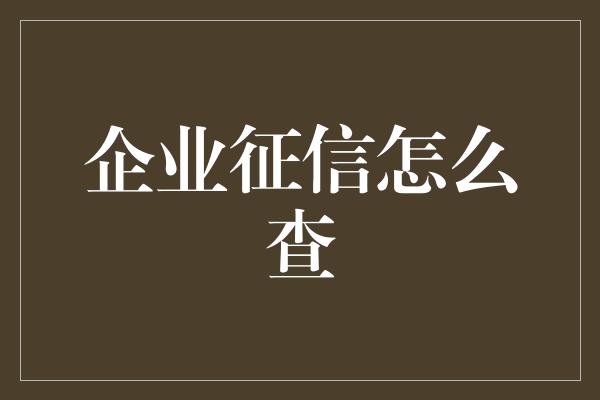 企业征信怎么查