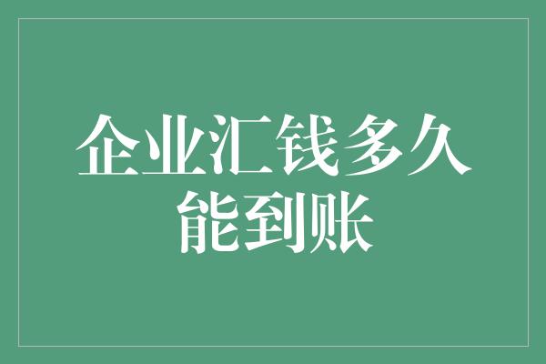 企业汇钱多久能到账