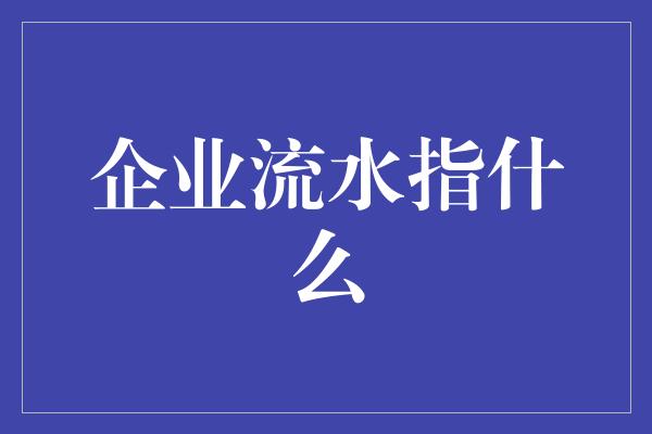 企业流水指什么