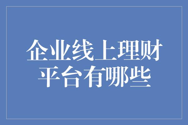 企业线上理财平台有哪些