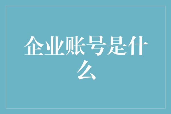 企业账号是什么