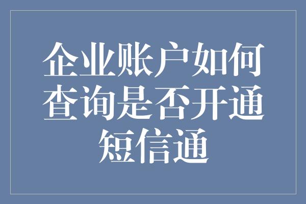 企业账户如何查询是否开通短信通