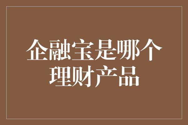 企融宝是哪个理财产品