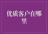 优质客户在哪里：精准定位，优化服务，构建忠诚度