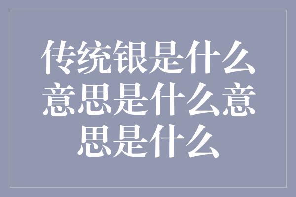 传统银是什么意思是什么意思是什么