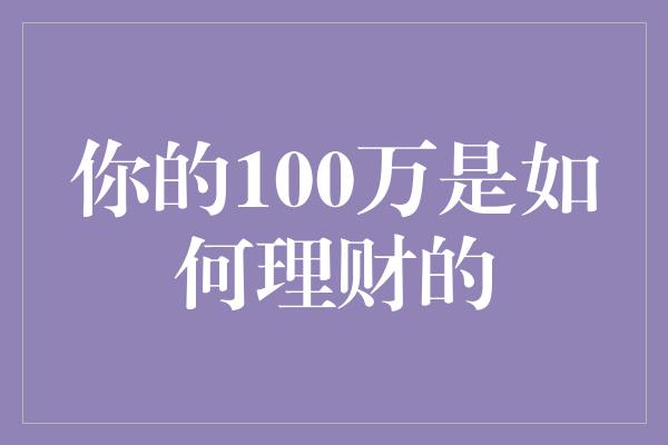 你的100万是如何理财的