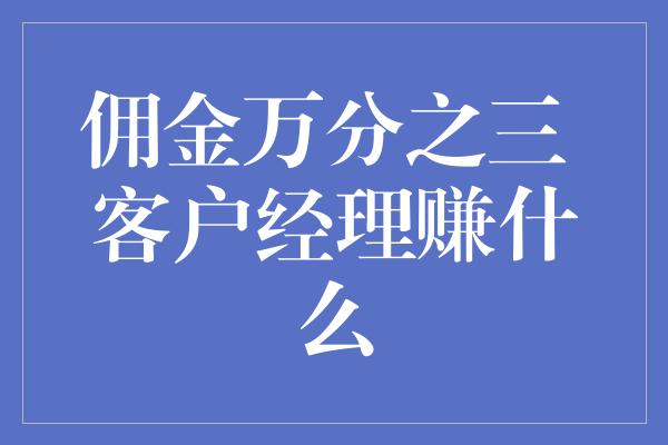 佣金万分之三 客户经理赚什么