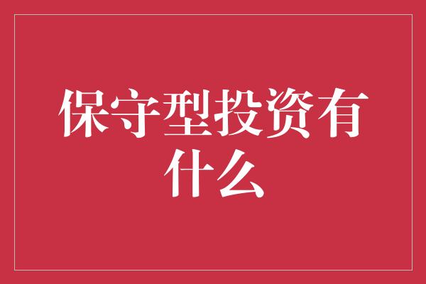 保守型投资有什么