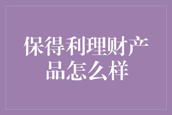 保得利理财产品怎么样