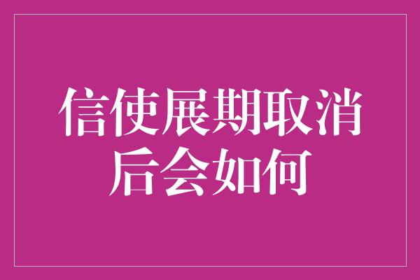 信使展期取消后会如何