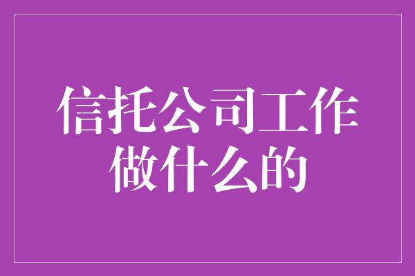 信托公司工作做什么的