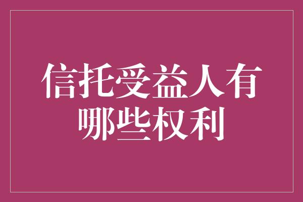 信托受益人有哪些权利