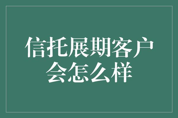 信托展期客户会怎么样