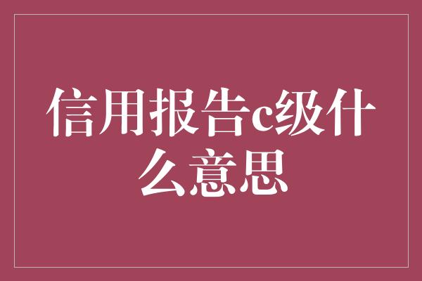 信用报告c级什么意思