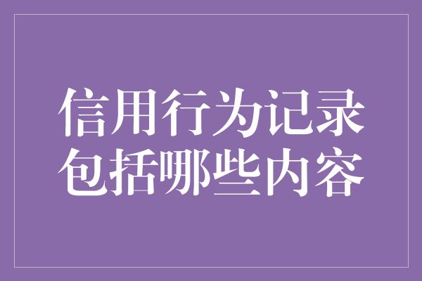 信用行为记录包括哪些内容